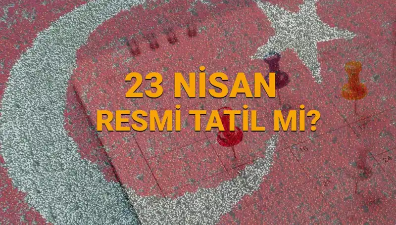 23 Nisan'da Resmi Tatil: Okullar ve Bankalar Açık mı, Kapalı mı?