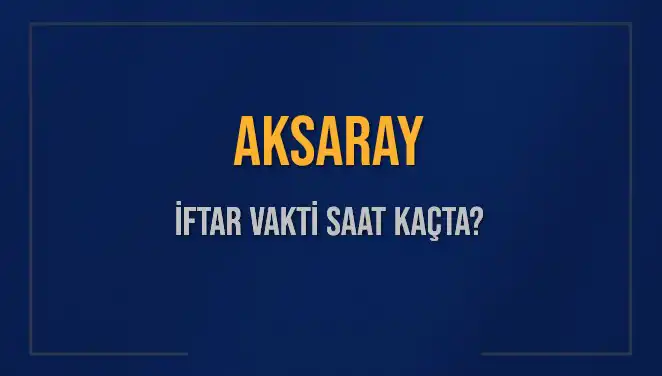Aksaray İftar Vakti: 3 Mart 2025 Ezan Saati Ne Zaman?